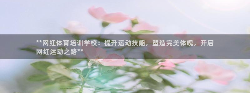 富联平台用户登陆失败：**网红体育培训学校：提升运动