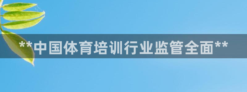 富联娱乐玩法机制介绍：**中国体育培训行业监管全面*