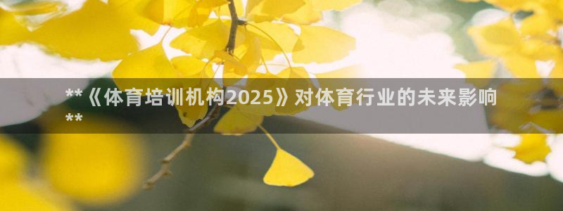 富联娱乐在线注册链接怎么弄出来：**《体育培训机构2025》