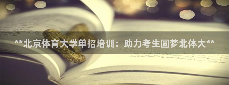 富联娱乐负责人名单：**北京体育大学单招培训：助力考