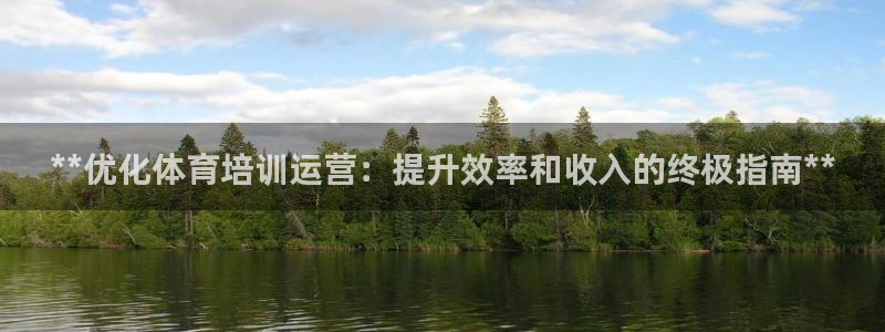 富联娱乐客服微信：**优化体育培训运营：提升效率和收入的终极